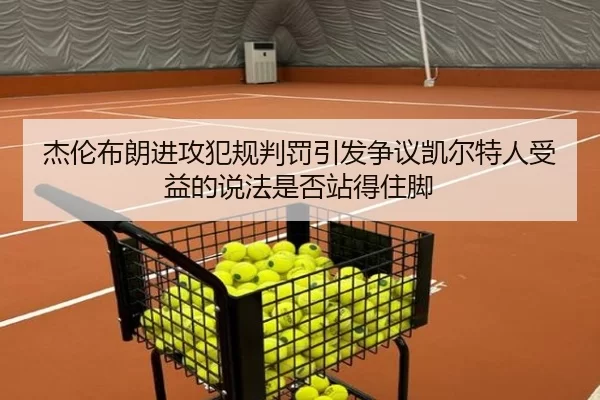 杰伦布朗进攻犯规判罚引发争议凯尔特人受益的说法是否站得住脚