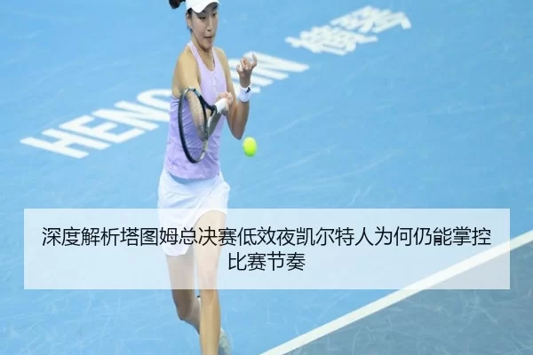 深度解析塔图姆总决赛低效夜凯尔特人为何仍能掌控比赛节奏