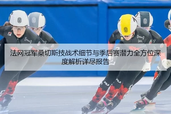 法网冠军桑切斯技战术细节与季后赛潜力全方位深度解析详尽报告