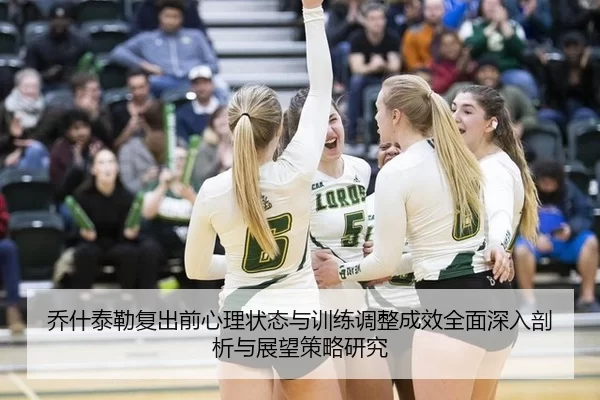 乔什泰勒复出前心理状态与训练调整成效全面深入剖析与展望策略研究
