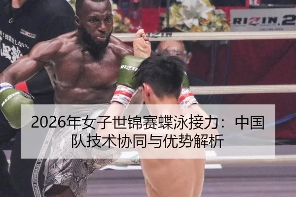2026年女子世锦赛蝶泳接力：中国队技术协同与优势解析