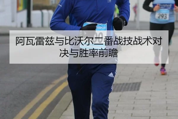 阿瓦雷兹与比沃尔二番战技战术对决与胜率前瞻